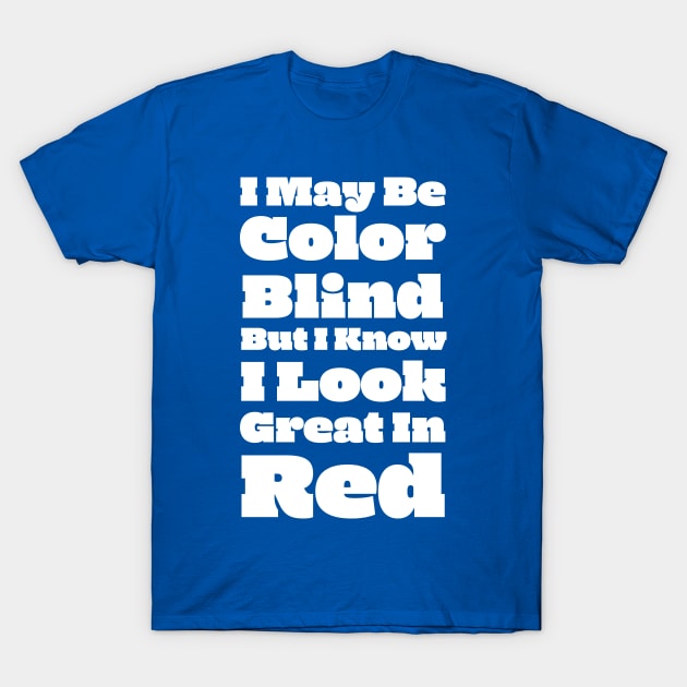 I May Be Color Blind But I Know I Look Great In Red T-Shirt by terrybain